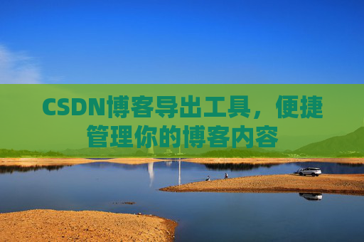 CSDN博客导出工具，便捷管理你的博客内容